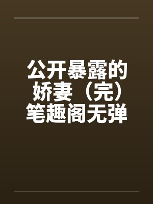 公开暴露的娇妻（完）笔趣阁无弹窗