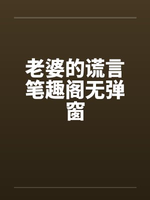 老婆的谎言笔趣阁无弹窗