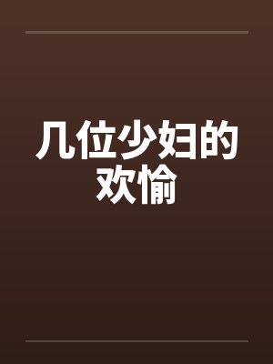 几位少妇的欢愉笔趣阁无弹窗