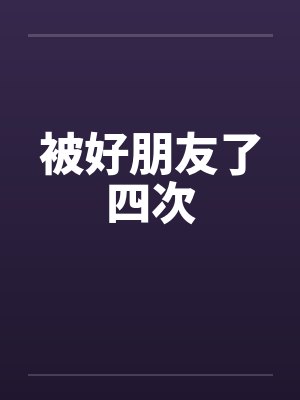 被好朋友了四次