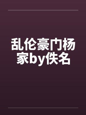 乱伦豪门杨家by佚名