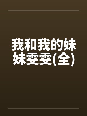 我和我的妹妹雯雯(全)by佚名笔趣阁无弹窗