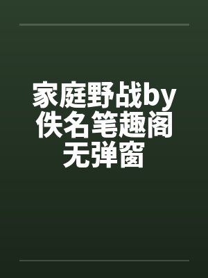家庭野战by佚名笔趣阁无弹窗