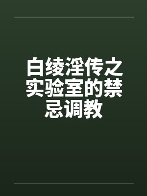 白绫淫传之实验室的禁忌调教by佚名