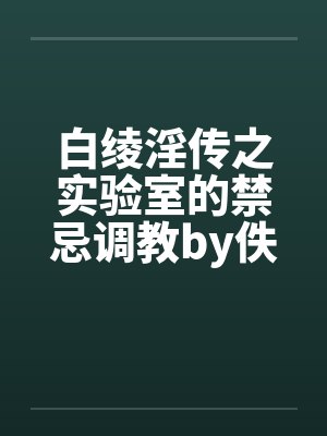 白绫淫传之实验室的禁忌调教by佚名笔趣阁无弹窗