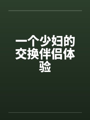 一个少妇的交换伴侣体验by佚名