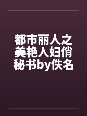都市丽人之美艳人妇俏秘书by佚名笔趣阁无弹窗
