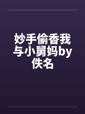 妙手偷香我与小舅妈by佚名