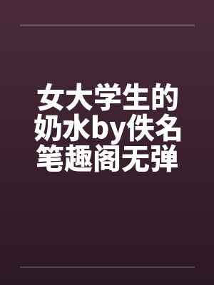 女大学生的奶水by佚名笔趣阁无弹窗