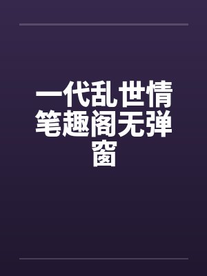 一代乱世情笔趣阁无弹窗