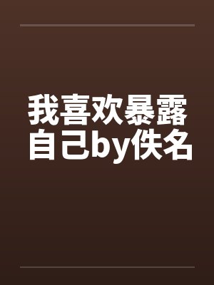 我喜欢暴露自己by佚名