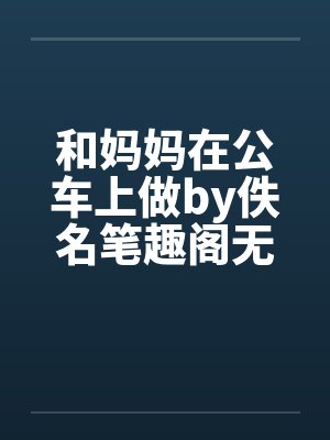 和妈妈在公车上做by佚名笔趣阁无弹窗