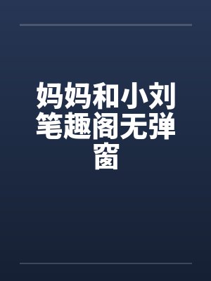 妈妈和小刘笔趣阁无弹窗