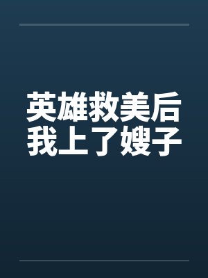 英雄救美后我上了嫂子笔趣阁无弹窗