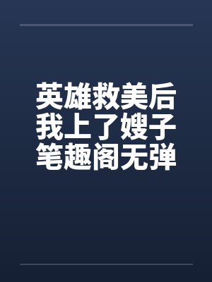 英雄救美后我上了嫂子笔趣阁无弹窗