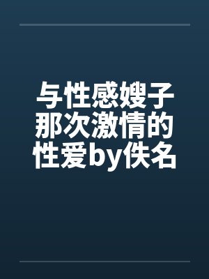 与性感嫂子那次激情的性爱by佚名笔趣阁无弹窗