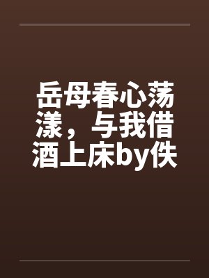 岳母春心荡漾，与我借酒上床by佚名