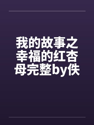 我的故事之幸福的红杏母完整by佚名笔趣阁无弹窗