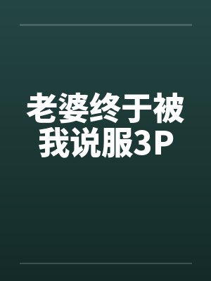 老婆终于被我说服3Pby佚名
