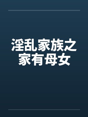 淫乱家族之家有母女