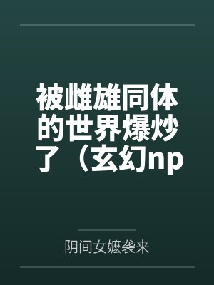 被雌雄同体的世界爆炒了(玄幻nph)