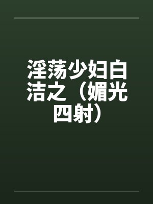 淫荡少妇白洁之（媚光四射）by佚名笔趣阁无弹窗