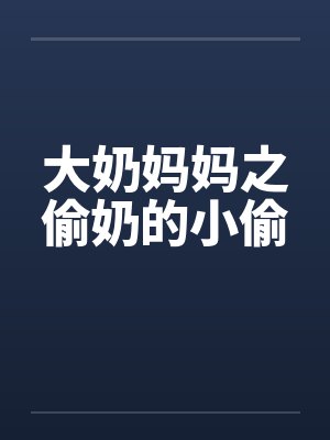 大奶妈妈之偷奶的小偷by佚名笔趣阁无弹窗