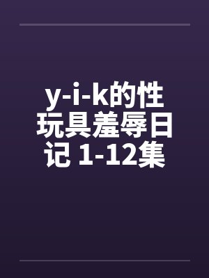 y-i-k的性玩具羞辱日记 1-12集未完