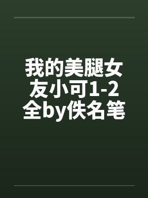 我的美腿女友小可1-2全by佚名笔趣阁无弹窗