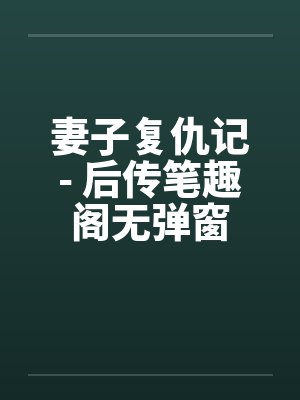 妻子复仇记- 后传笔趣阁无弹窗