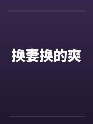 换妻换的爽by佚名