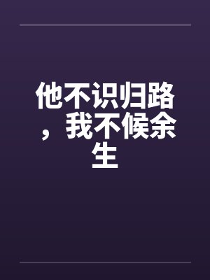 他不识归路,我不候余生