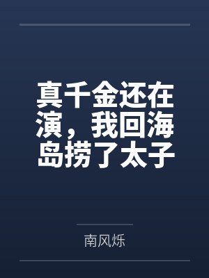 真千金还在演,我回海岛捞了太子爷有无尽鱼获