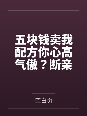 五块钱卖我配方你心高气傲？断亲缘后全家生死难料