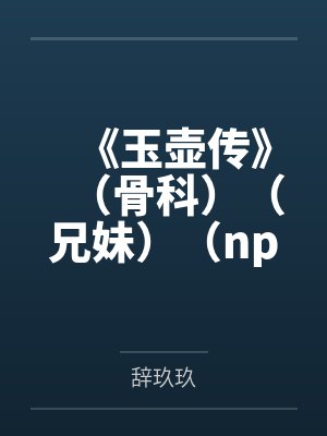 《玉壶传》（骨科）（兄妹）（np）