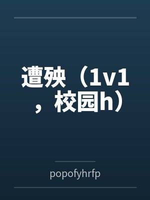 遭殃（1v1，校园h）