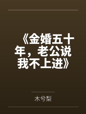 《金婚五十年，老公说我不上进》