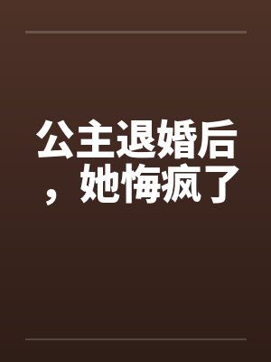 公主退婚后,她悔疯了