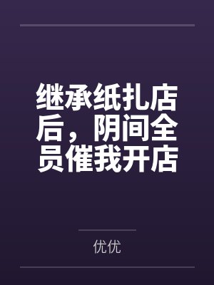 继承纸扎店后，阴间全员催我开店搞高端定制