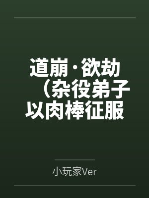 道崩·欲劫（杂役弟子以肉棒征服宗主夫人母女三代的逆天修仙路）笔趣阁无弹窗