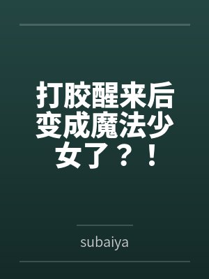 打胶醒来后变成魔法少女了?!