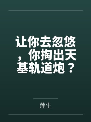 让你去忽悠,你掏出天基轨道炮?