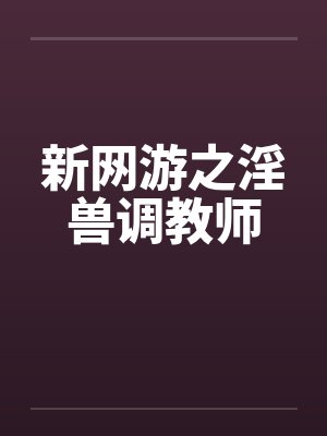 新网游之淫兽调教师