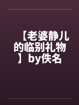 【老婆静儿的临别礼物】by佚名