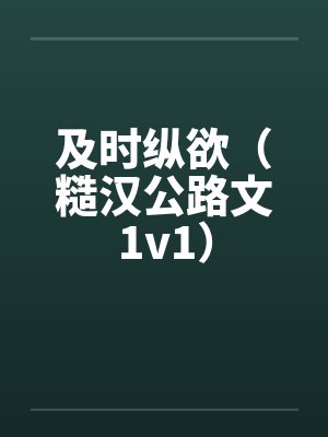 及时纵欲(糙汉公路文1v1)by佚名笔趣阁无弹窗