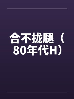 合不拢腿(80年代H)