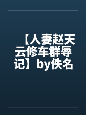 【人妻赵天云修车群辱记】by佚名