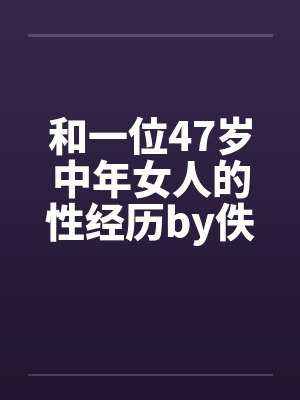 和一位47岁中年女人的性经历by佚名笔趣阁无弹窗