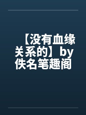 【没有血缘关系的】by佚名笔趣阁无弹窗