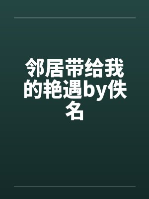 邻居带给我的艳遇by佚名